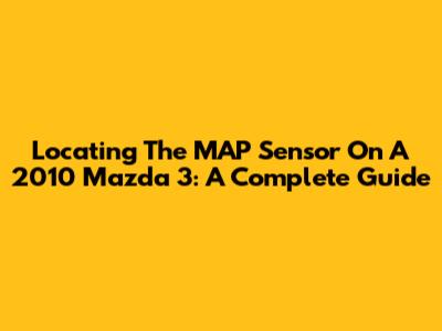 Locating The MAP Sensor On A 2010 Mazda 3: A Complete Guide