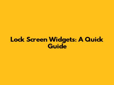 Lock Screen Widgets: A Quick Guide