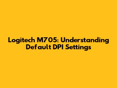 Logitech M705: Understanding Default DPI Settings