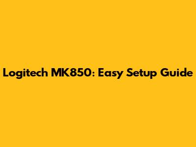 Logitech MK850: Easy Setup Guide