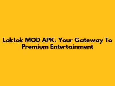 Loklok MOD APK: Your Gateway To Premium Entertainment