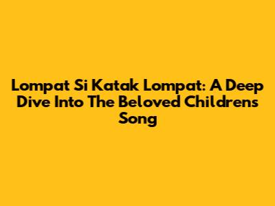 Lompat Si Katak Lompat: A Deep Dive Into The Beloved Children's Song