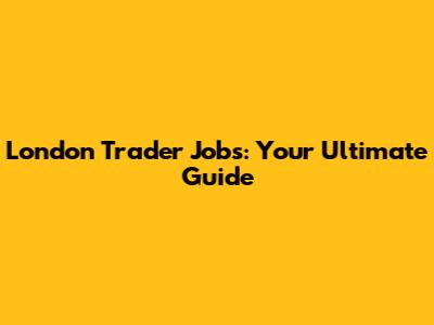 London Trader Jobs: Your Ultimate Guide