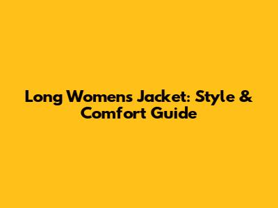 Long Women's Jacket: Style & Comfort Guide