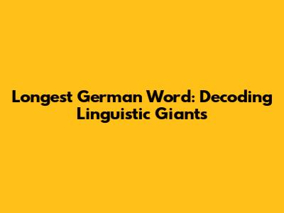 Longest German Word: Decoding Linguistic Giants