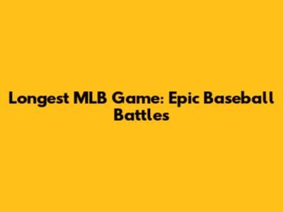 Longest MLB Game: Epic Baseball Battles
