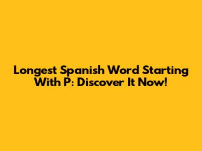 Longest Spanish Word Starting With P: Discover It Now!