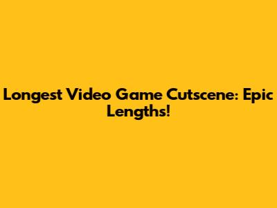 Longest Video Game Cutscene: Epic Lengths!