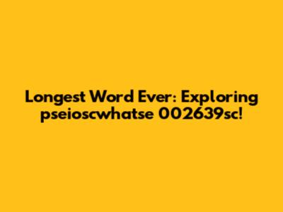Longest Word Ever: Exploring 'pseioscwhatse 002639sc'!
