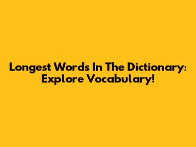 Longest Words In The Dictionary: Explore Vocabulary!