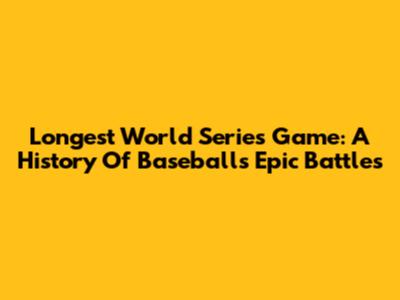 Longest World Series Game: A History Of Baseball's Epic Battles