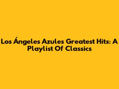 Los Ángeles Azules Greatest Hits: A Playlist Of Classics