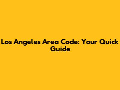Los Angeles Area Code: Your Quick Guide
