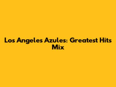 Los Angeles Azules: Greatest Hits Mix