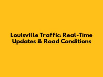 Louisville Traffic: Real-Time Updates & Road Conditions