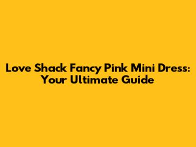 Love Shack Fancy Pink Mini Dress: Your Ultimate Guide