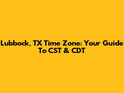 Lubbock, TX Time Zone: Your Guide To CST & CDT