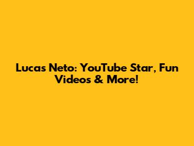 Lucas Neto: YouTube Star, Fun Videos & More!