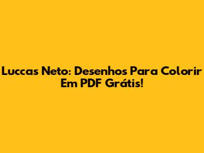 Luccas Neto: Desenhos Para Colorir Em PDF Grátis!