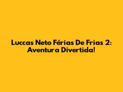Luccas Neto Férias De Frias 2: Aventura Divertida!