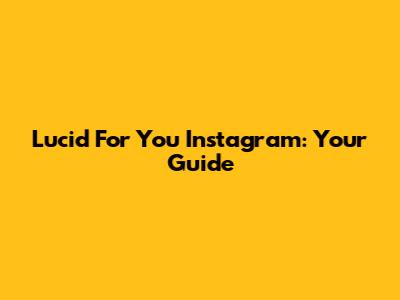 Lucid For You Instagram: Your Guide