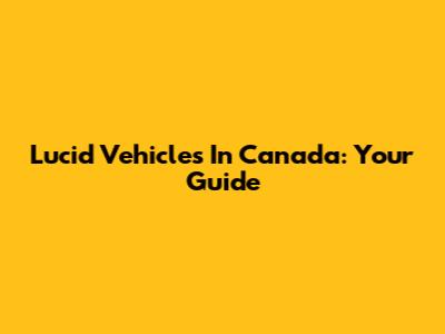 Lucid Vehicles In Canada: Your Guide
