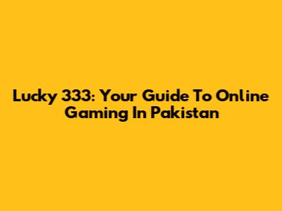 Lucky 333: Your Guide To Online Gaming In Pakistan