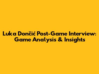 Luka Dončić Post-Game Interview: Game Analysis & Insights