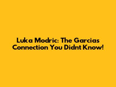 Luka Modric: The Garcias Connection You Didn't Know!