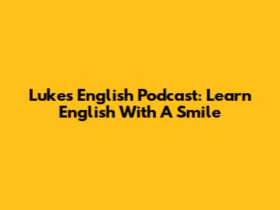 Luke's English Podcast: Learn English With A Smile