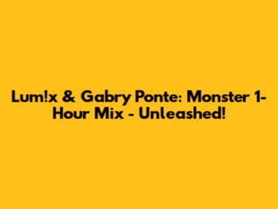 Lum!x & Gabry Ponte: Monster 1-Hour Mix - Unleashed!