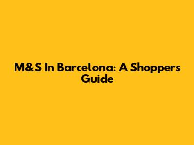 M&S In Barcelona: A Shopper's Guide