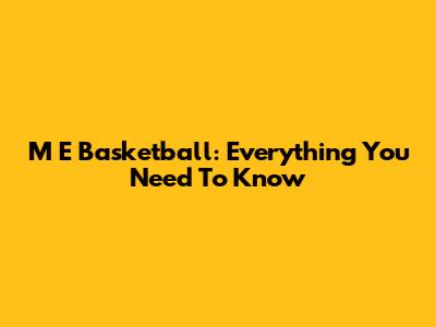 M E Basketball: Everything You Need To Know