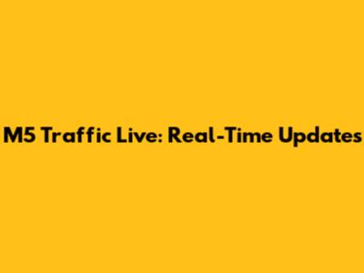 M5 Traffic Live: Real-Time Updates