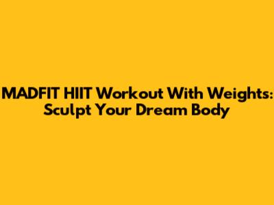 MADFIT HIIT Workout With Weights: Sculpt Your Dream Body