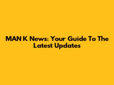 MAN K News: Your Guide To The Latest Updates
