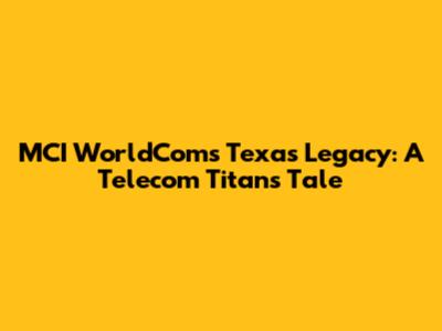MCI WorldCom's Texas Legacy: A Telecom Titan's Tale