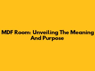 MDF Room: Unveiling The Meaning And Purpose