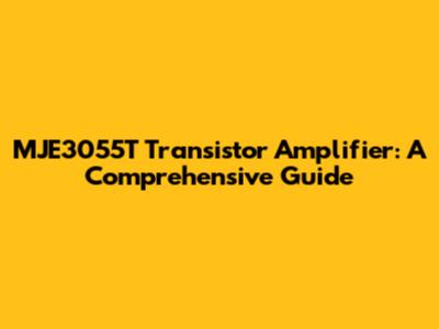 MJE3055T Transistor Amplifier: A Comprehensive Guide