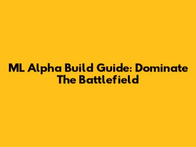 ML Alpha Build Guide: Dominate The Battlefield