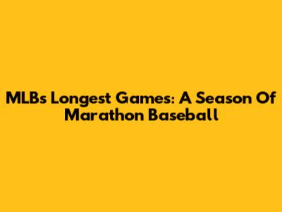 MLB's Longest Games: A Season Of Marathon Baseball