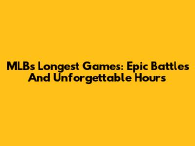 MLB's Longest Games: Epic Battles And Unforgettable Hours