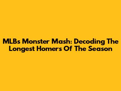 MLB's Monster Mash: Decoding The Longest Homers Of The Season