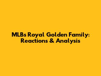MLB's Royal Golden Family: Reactions & Analysis