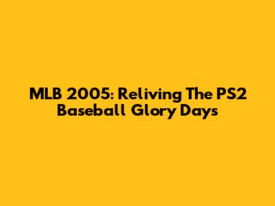MLB 2005: Reliving The PS2 Baseball Glory Days