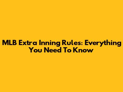 MLB Extra Inning Rules: Everything You Need To Know
