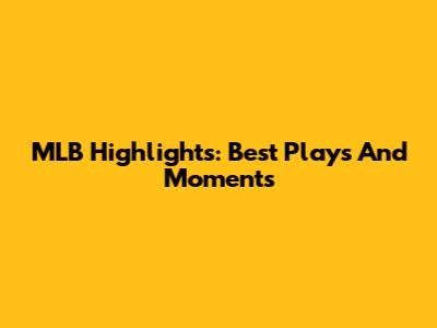 MLB Highlights: Best Plays And Moments