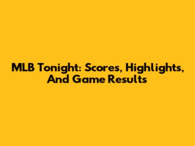 MLB Tonight: Scores, Highlights, And Game Results