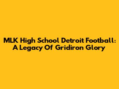 MLK High School Detroit Football: A Legacy Of Gridiron Glory