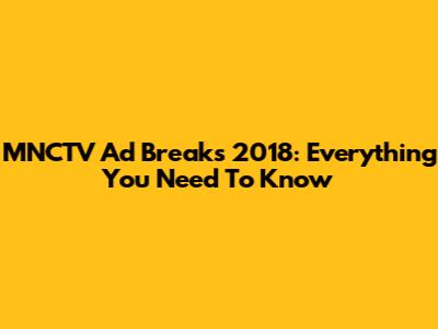 MNCTV Ad Breaks 2018: Everything You Need To Know